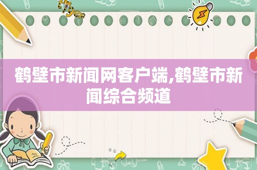鹤壁市新闻网客户端,鹤壁市新闻综合频道