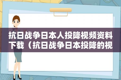 抗日战争日本人投降视频资料下载（抗日战争日本投降的视频）