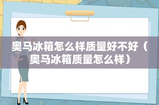 奥马冰箱怎么样质量好不好（奥马冰箱质量怎么样）