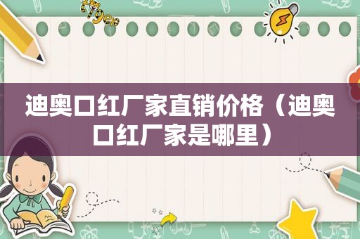 迪奥口红厂家直销价格（迪奥口红厂家是哪里）