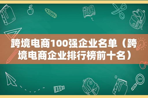 跨境电商100强企业名单（跨境电商企业排行榜前十名）
