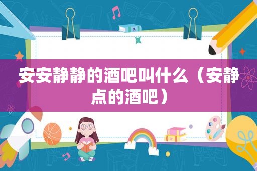 安安静静的酒吧叫什么（安静点的酒吧）