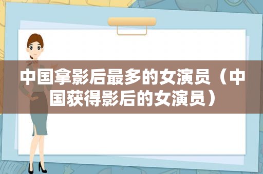 中国拿影后最多的女演员（中国获得影后的女演员）