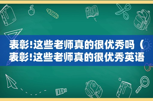 表彰!这些老师真的很优秀吗（表彰!这些老师真的很优秀英语）