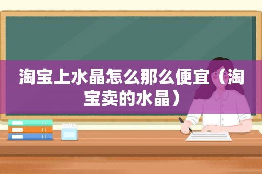 淘宝上水晶怎么那么便宜（淘宝卖的水晶）