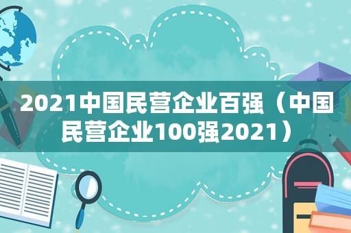2021中国民营企业百强（中国民营企业100强2021）