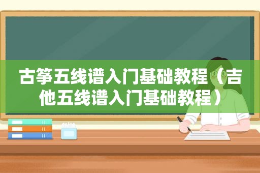 古筝五线谱入门基础教程（吉他五线谱入门基础教程）