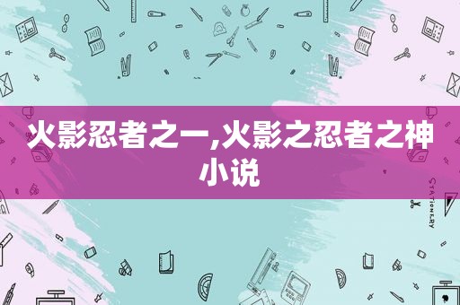 火影忍者之一,火影之忍者之神小说