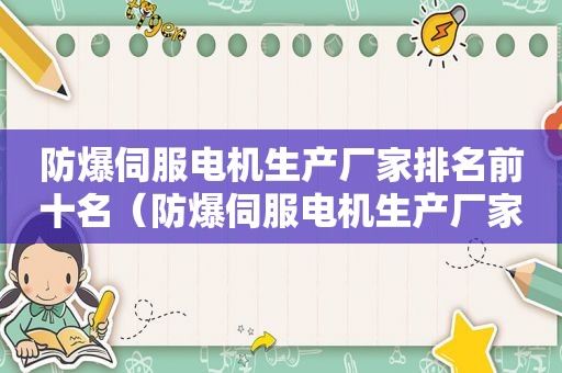 防爆伺服电机生产厂家排名前十名（防爆伺服电机生产厂家排名榜）