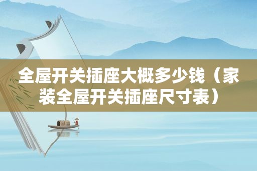全屋开关插座大概多少钱（家装全屋开关插座尺寸表）