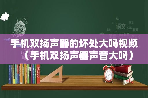 手机双扬声器的坏处大吗视频（手机双扬声器声音大吗）