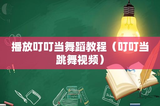 播放叮叮当舞蹈教程（叮叮当跳舞视频）