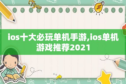 ios十大必玩单机手游,ios单机游戏推荐2021