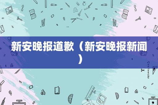 新安晚报道歉（新安晚报新闻）