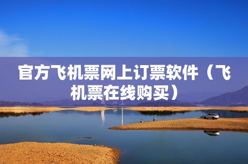 官方飞机票网上订票软件（飞机票在线购买）