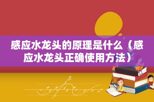 感应水龙头的原理是什么（感应水龙头正确使用方法）
