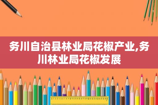 务川自治县林业局花椒产业,务川林业局花椒发展