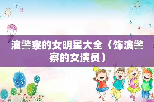 演警察的女明星大全（饰演警察的女演员）