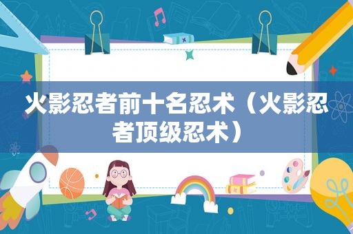 火影忍者前十名忍术（火影忍者顶级忍术）