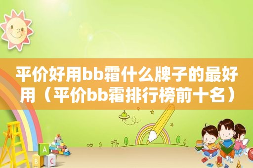 平价好用bb霜什么牌子的最好用（平价bb霜排行榜前十名）
