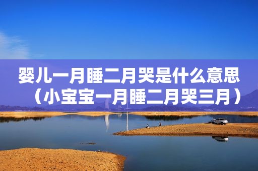 婴儿一月睡二月哭是什么意思（小宝宝一月睡二月哭三月）