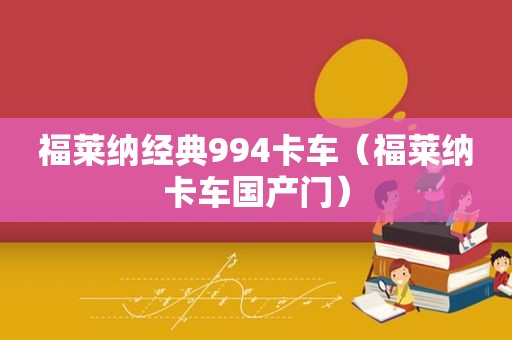 福莱纳经典994卡车（福莱纳卡车国产门）