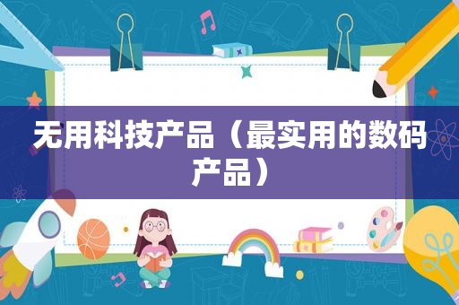 无用科技产品（最实用的数码产品）
