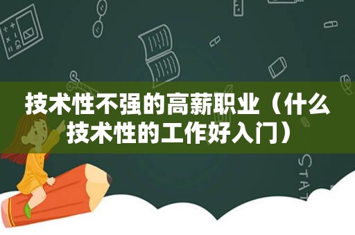 技术性不强的高薪职业（什么技术性的工作好入门）