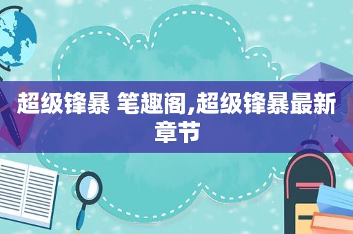超级锋暴 笔趣阁,超级锋暴最新章节