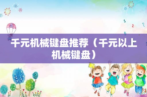 千元机械键盘推荐（千元以上机械键盘）