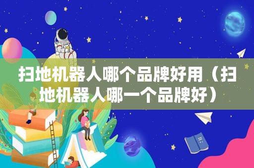 扫地机器人哪个品牌好用（扫地机器人哪一个品牌好）