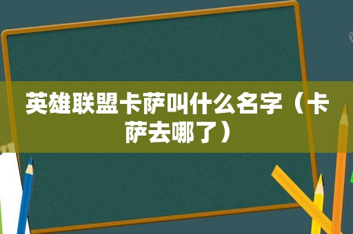 英雄联盟卡萨叫什么名字（卡萨去哪了）