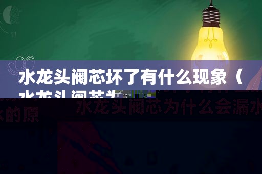 水龙头阀芯坏了有什么现象（水龙头阀芯为什么会漏水的原因）