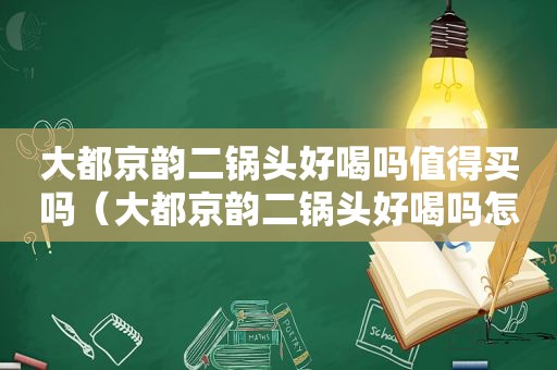大都京韵二锅头好喝吗值得买吗（大都京韵二锅头好喝吗怎么样）