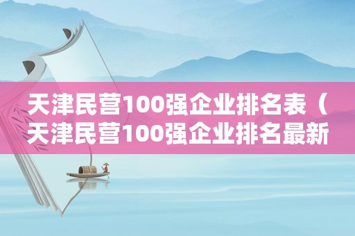 天津民营100强企业排名表（天津民营100强企业排名最新）