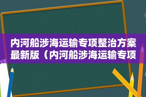 内河船涉海运输专项整治方案最新版（内河船涉海运输专项整治方案最新修订）