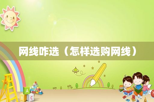 网线咋选（怎样选购网线）