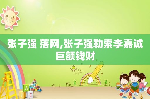 张子强 落网,张子强勒索李嘉诚巨额钱财
