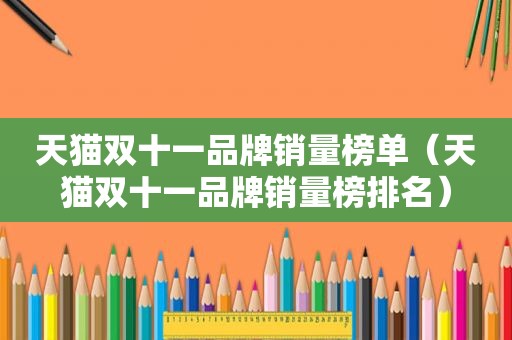 天猫双十一品牌销量榜单（天猫双十一品牌销量榜排名）