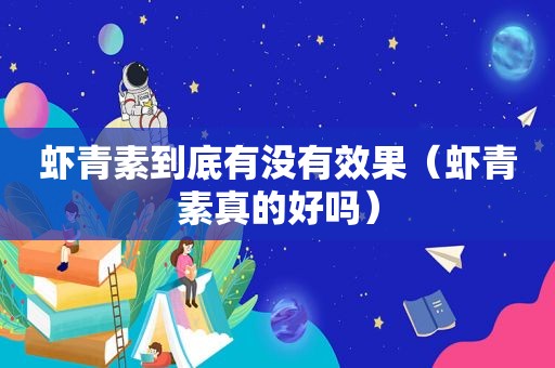 虾青素到底有没有效果（虾青素真的好吗）