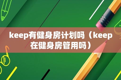 keep有健身房计划吗（keep在健身房管用吗）