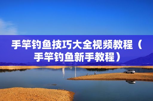 手竿钓鱼技巧大全视频教程（手竿钓鱼新手教程）