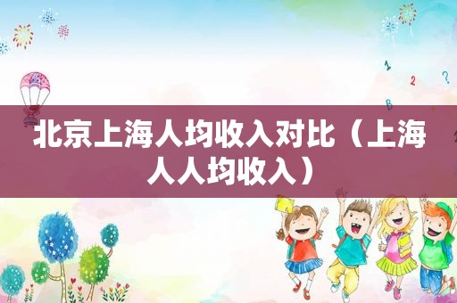 北京上海人均收入对比（上海人人均收入）