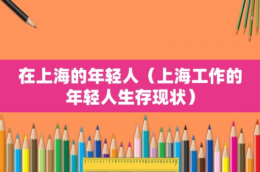 在上海的年轻人（上海工作的年轻人生存现状）