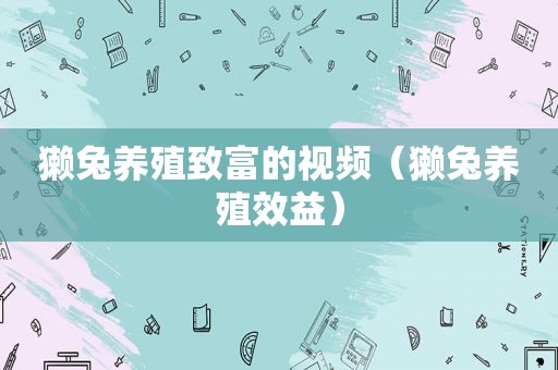獭兔养殖致富的视频（獭兔养殖效益）
