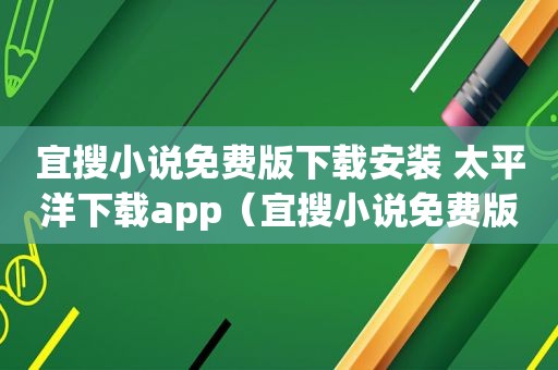 宜搜小说免费版下载安装 太平洋下载app（宜搜小说免费版app下载）