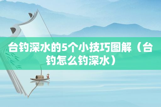 台钓深水的5个小技巧图解（台钓怎么钓深水）