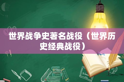 世界战争史著名战役（世界历史经典战役）