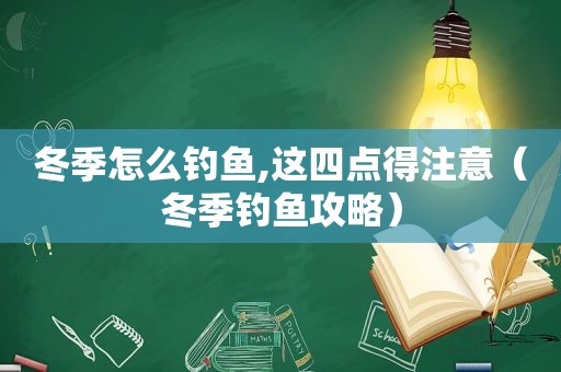 冬季怎么钓鱼,这四点得注意（冬季钓鱼攻略）