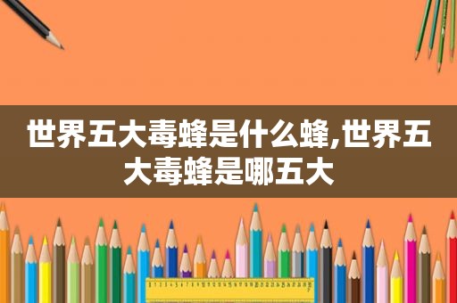 世界五大毒蜂是什么蜂,世界五大毒蜂是哪五大